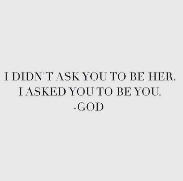I didn’t ask you to be her. I asked you to be you. - God