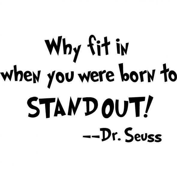 Why fit in when you were born to STAND OUT! ~ Dr. Seuss