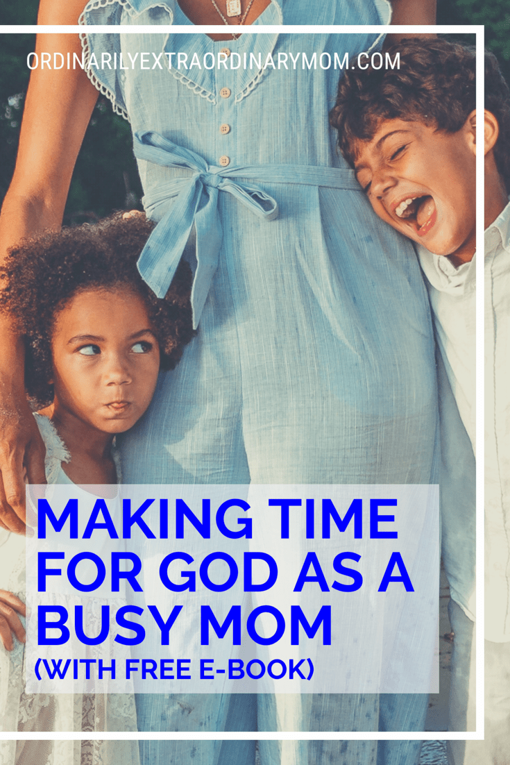 Making Time for God as Busy Mom | ordinarilyextraordinarymom #busymom #christianmom #overwhelmed #stressed #ebook #freeprintable #inspiration #parenting #motherhood