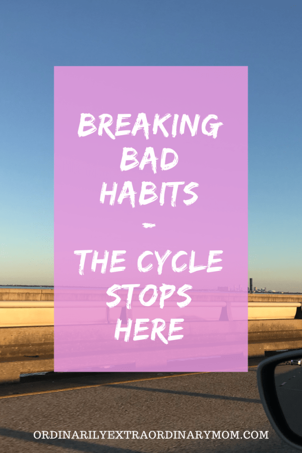 Breaking Bad Habits - The Cycle Stops Here | ordinarilyextraordinarymom #breakingbadhabits #stopthecycle #endthecycle #startfresh #newbeginnings #prayer #inspiration #motivation