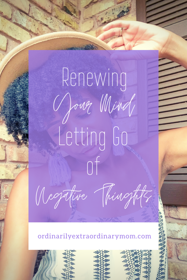 Renewing Your Mind - Letting Go of Negative Thoughts | ordinarilyextraordinarymom #negativethoughts #positivethinking #lettinggo #renewingyourmind #christianmom #workingmoms