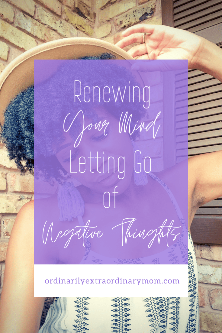 Renewing Your Mind - Letting Go of Negative Thoughts | ordinarilyextraordinarymom #negativethoughts #positivethinking #lettinggo #renewingyourmind #christianmom #workingmoms